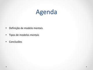 Agenda
• Definição de modelo mentais
• Tipos de modelos mentais
• Conclusões
 