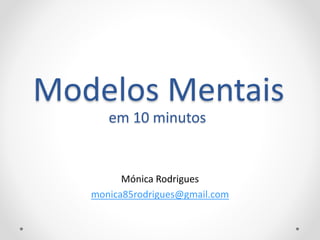 Modelos Mentais
Mónica Rodrigues
monica85rodrigues@gmail.com
em 10 minutos
 