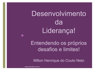 Desenvolvimento
                   da
               Liderança!
+
            Entendendo os próprios
              desafios e limites!

                Milton Henrique do Couto Neto
    www.psicostore.com.br
 