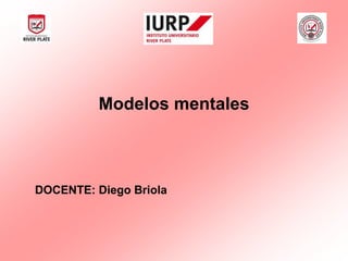 Modelos mentales
DOCENTE: Diego Briola
 