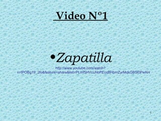 7 
Video Nº1 
•Zapatilla 
http://www.youtube.com/watch? 
v=tPOBg19_2fo&feature=share&list=PLmf5HVcUhbPEcqBHbmZyrMqkGBSl0PwAH 
 