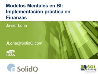 Modelos Mentales en BI:
Implementación práctica en
Finanzas
Javier Loria
JLoria@SolidQ.com
 