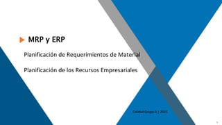 1
MRP y ERP
Calidad Grupo 4 | 2021
Planificación de Requerimientos de Material
Planificación de los Recursos Empresariales
 