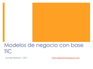 Modelos de negocio con base TIC Lourdes Barroso – 2011 			http://playfol.blogspot.com 