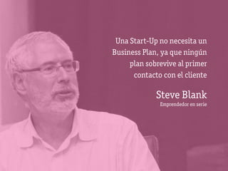 Una Start-Up no necesita un
Business Plan, ya que ningún
     plan sobrevive al primer
      contacto con el cliente

             Steve Blank
              Emprendedor en serie
 