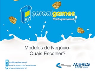 www.cerealgames.net
info@cerealgames.net
www.facebook.com/CerealGames
info@cerealgames.net
www.facebook.com/CerealGames
www.cerealgames.net
Modelos de Negócio-
Quais Escolher?
 