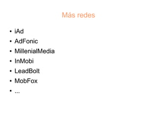 Más redes

●   iAd
●   AdFonic
●   MillenialMedia
●   InMobi
●   LeadBolt
●   MobFox
●   ...
 