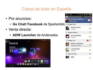 Casos de éxito en España

●   Por anuncios:
    ●   Go Chat! Facebook de Spartanbits
●   Venta directa:
    ●   ADW Launcher de Anderwebs
 