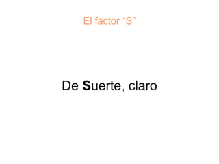El factor “S”




De Suerte, claro
 