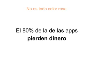 No es todo color rosa




El 80% de la de las apps
     pierden dinero
 