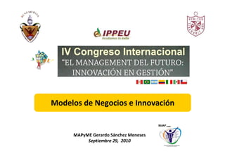 Modelos de Negocios e Innovación
MAPyME Gerardo Sánchez Meneses
Septiembre 29, 2010
 
