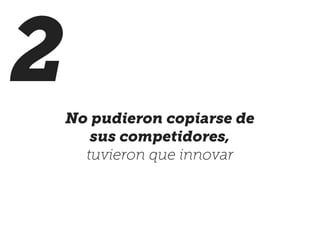 2No pudieron copiarse de
sus competidores,
tuvieron que innovar
 