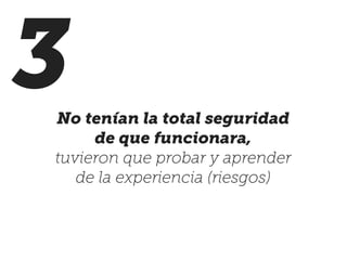 3No tenían la total seguridad
de que funcionara,
tuvieron que probar y aprender
de la experiencia (riesgos)
 