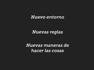 Nuevo entorno
Nuevas reglas
Nuevas maneras de
hacer las cosas
 