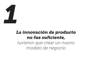 La innovación de producto
no fue suﬁciente,
tuvieron que crear un nuevo
modelo de negocio
1
 