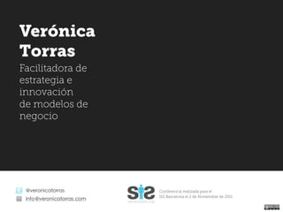 @veronicatorras
info@veronicatorras.com
Verónica
Torras
Facilitadora de
estrategia e
innovación
de modelos de
negocio
Conferencia realizada para el
SIS Barcelona el 2 de Noviembre de 2011
 