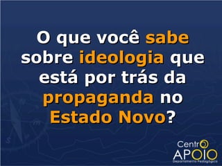 O que você sabe
sobre ideologia que
  está por trás da
  propaganda no
   Estado Novo?
 