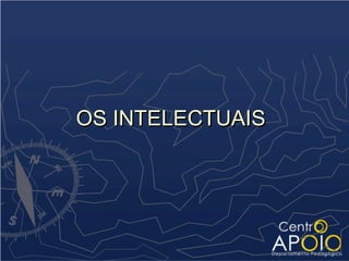 OS INTELECTUAIS
 