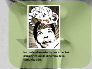 No pretendían estudiar los aspectos psicológicos ni de dinámica de la comunicación.