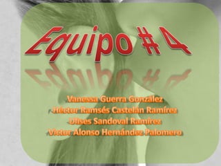 Equipo # 4Vanessa Guerra GonzálezHéctor Ramsés Castelán RamírezUlises Sandoval RamírezVictor Alonso Hernández Palomero