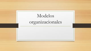 Modelos
organizacionales
 