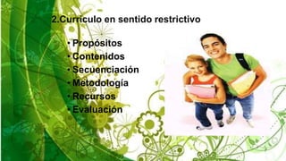 2.Curriculo en sentido restrictivo
• Propósitos
• Contenidos
• Secuenciación
• Metodología
• Recursos
• Evaluación
 