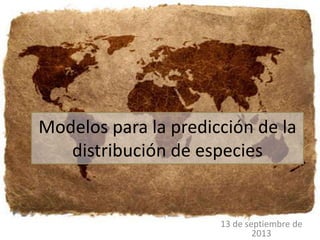 Modelos para la predicción de la
distribución de especies
13 de septiembre de
2013
 