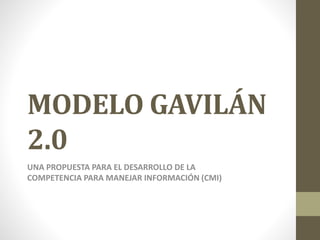 MODELO GAVILÁN
2.0
UNA PROPUESTA PARA EL DESARROLLO DE LA
COMPETENCIA PARA MANEJAR INFORMACIÓN (CMI)
 