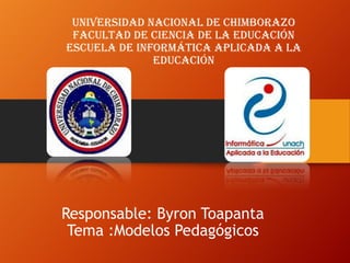 Responsable: Byron Toapanta
Tema :Modelos Pedagógicos
Universidad nacional de Chimborazo
facultad de ciencia de la educación
escuela de informática aplicada a la
educación
 