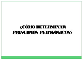 ¿CÓMO DETERMINAR
PRINCIPIOS PEDAGÓGICOS?

 