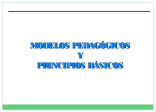 MODELOS PEDAGÓGICOS
Y
PRINCIPIOS BÁSICOS

 