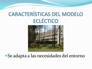 CARACTERÍSTICAS DEL MODELO
ECLÉCTICO

 Se adapta a las necesidades del entorno

 