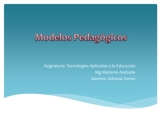 Asignatura: Tecnologías Aplicadas a la Educación
Mg.Marjorie Andrade
Alumna: Adriana Torres
 