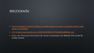 • HTTP://LAWEBDELESTUDIANTE.ES/FRASES-CELEBRES/QUIEN-SE-ATREVA-A-ENSENAR-NUNCA-DEBE-
DEJAR-DE-APRENDER/
• HTTP://WWW.JOAQUINPARIS.EDU.CO/DATA/MODELOS/PAGINAS/RAFAEL.HTM
•
 