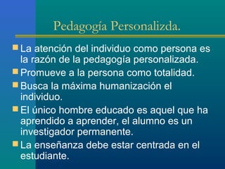 Pedagogía Personalizda.
 La atención del individuo como persona es
  la razón de la pedagogía personalizada.
 Promueve a...