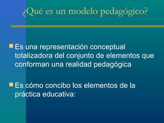 ¿Qué es un modelo pedagógico?


 Es una representación conceptual
 totalizadora del conjunto de elementos que
 conforman ...