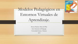Modelos Pedagógicos en
Entornos Virtuales de
Aprendizaje.
Moreno Ramirez Maria del Pilar
Sexto Semestre de Pedagogía
Universidad Guizar y Valencia
2015
 