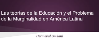 Dermeval Saviani
Las teorías de la Educación y el Problema
de la Marginalidad en América Latina
 