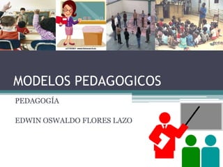 MODELOS PEDAGOGICOS PEDAGOGÍA EDWIN OSWALDO FLORES LAZO 
