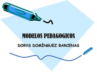 MODELOS PEDAGOGICOS DORYS DOMÍNGUEZ BARCENAS 