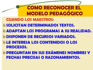 COMO RECONOCER EL  MODELO PEDAGÓGICO <ul><li>CUANDO   LOS MAESTROS: </li></ul><ul><li>SOLICITAN DETERMINADOS TEXTOS. </li>...