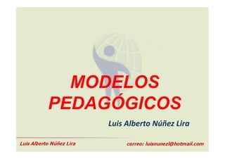 MODELOS
PEDAGÓGICOS
    Luis Alberto Núñez Lira
 