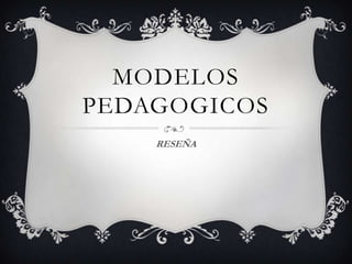 MODELOS
PEDAGOGICOS
RESEÑA

 