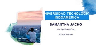 EDUCACIÓN INICIAL
UNIVERSIDAD TECNOLÓGICA
INDOAMÉRICA
SAMANTHA JACHO
SEGUNDO NIVEL
 