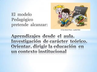 El modelo
Pedagógico
pretende alcanzar:

 