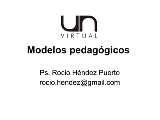 Modelos pedagógicos  Ps. Rocio Héndez Puerto [email_address] 