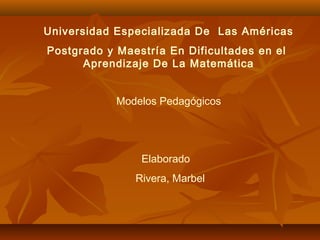 Universidad Especializada De Las Américas
Postgrado y Maestría En Dificultades en el
Aprendizaje De La Matemática
Modelos Pedagógicos
Elaborado
Rivera, Marbel
 