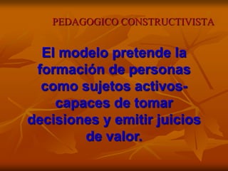 PEDAGOGICO CONSTRUCTIVISTA
El modelo pretende la
formación de personas
como sujetos activos-
capaces de tomar
decisiones y...