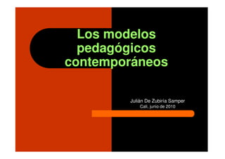 Los modelos
  pedagógicos
contemporáneos

        Julián De Zubiría Samper
            Cali, junio de 2010
 