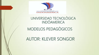 UNIVERSIDAD TECNOLÒGICA
INDÒAMERICA
MODELOS PEDAGÒGICOS
AUTOR: KLEVER SONGOR
 